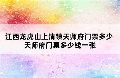 江西龙虎山上清镇天师府门票多少 天师府门票多少钱一张